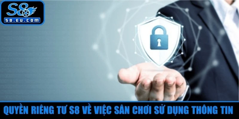 Quyền riêng tư S8 về việc sân chơi sử dụng thông tin đúng mục đích 